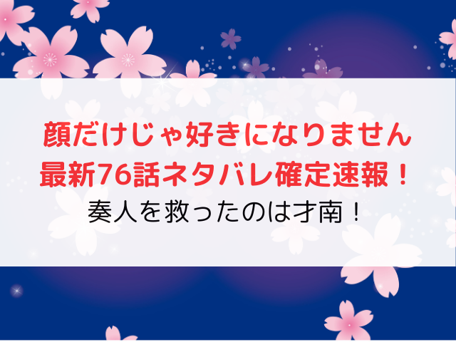 顔だけじゃ好きになりません最新76話ネタバレ確定速報！奏人を救ったのは才南！