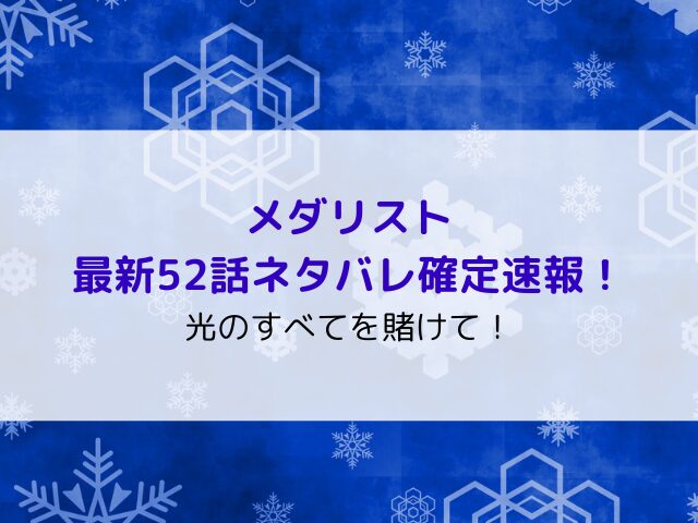 メダリスト最新52話ネタバレ確定速報！光のすべてを賭けて！