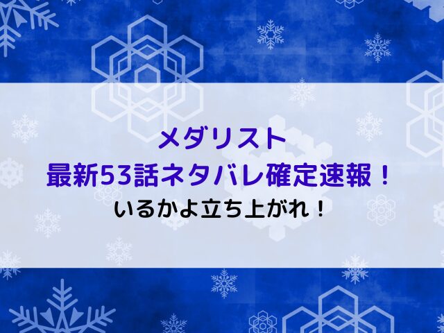 メダリスト最新53話ネタバレ確定速報！いるかよ立ち上がれ！