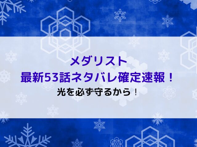 メダリスト最新53話ネタバレ確定速報！光を必ず守るから！