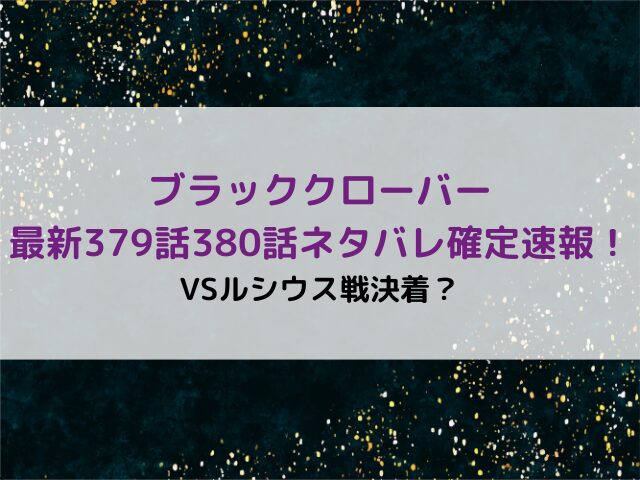 ブラッククローバー最新379話380話ネタバレ確定速報！VSルシウス戦ついに決着？