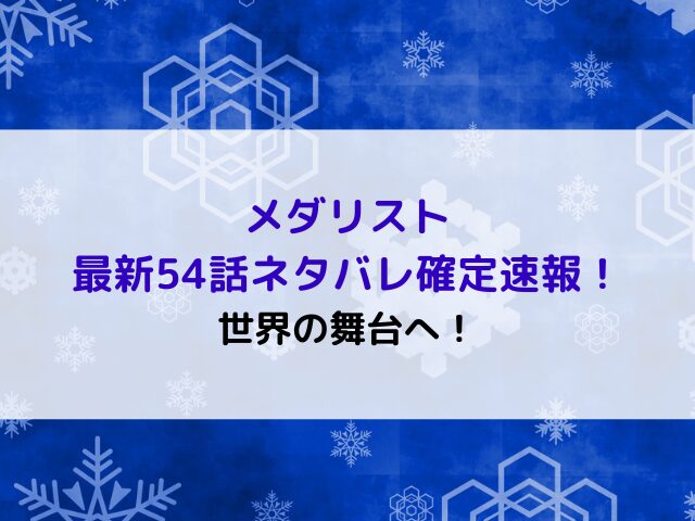 メダリスト最新54話ネタバレ確定速報！世界の舞台へ！