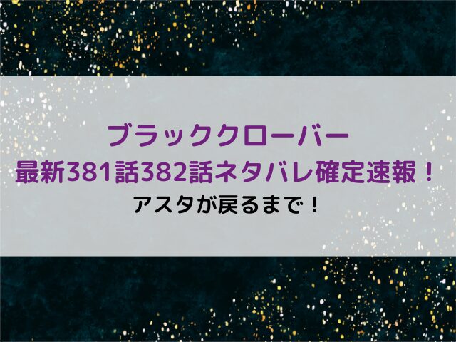 ブラッククローバー最新381話382話ネタバレ確定速報！アスタが戻るまで！