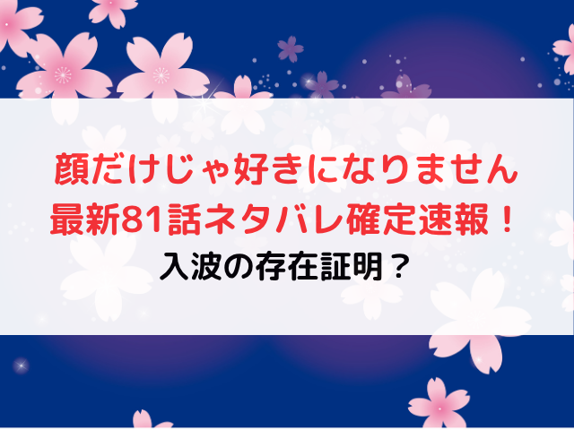 顔だけじゃ好きになりません最新81話ネタバレ確定速報！入波の存在証明？