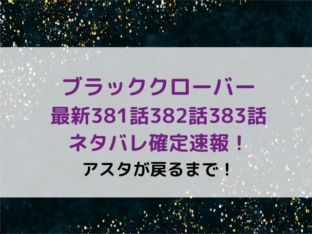 ブラッククローバー最新381話382話383話ネタバレ確定速報！アスタが戻るまで！