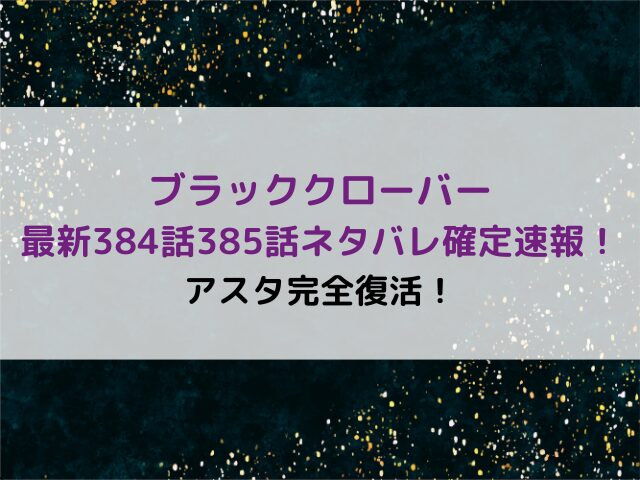 ブラッククローバー最新384話385話ネタバレ確定速報！アスタ完全復活！